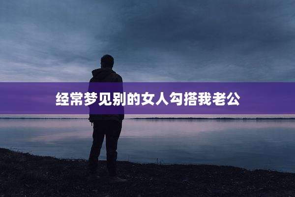 经常梦见别的女人勾搭我老公
