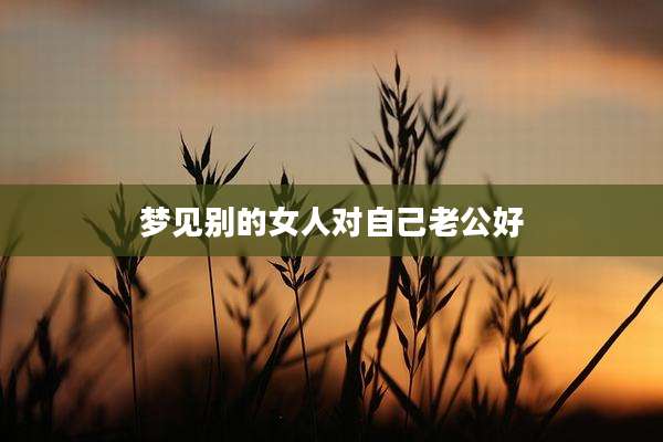 梦见别的女人对自己老公好