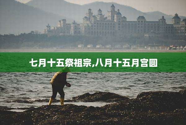 七月十五祭祖宗,八月十五月宫圆