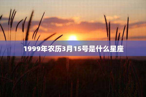 1999年农历3月15号是什么星座