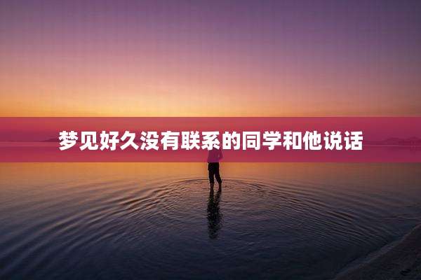 梦见好久没有联系的同学和他说话