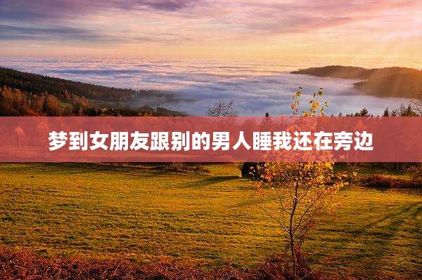 梦到女朋友跟别的男人睡我还在旁边