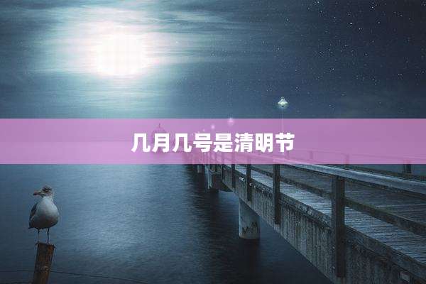 几月几号是清明节