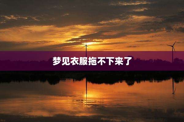 梦见衣服拖不下来了