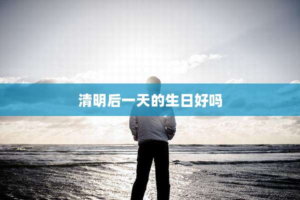 清明后一天的生日好吗