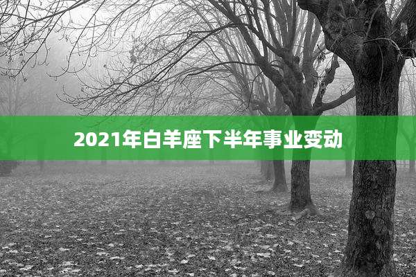 2021年白羊座下半年事业变动