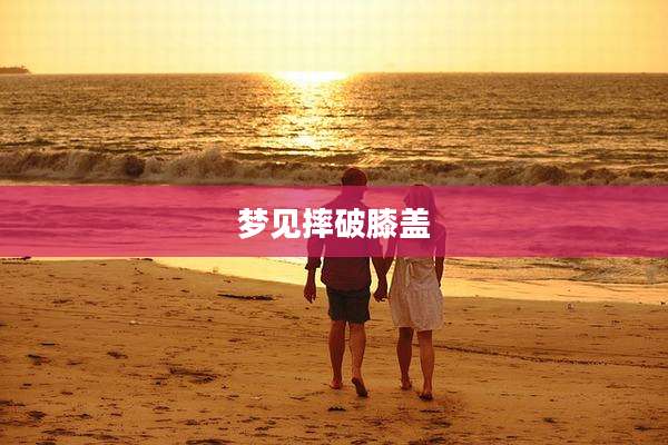 梦见摔破膝盖