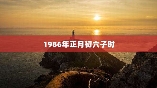 1986年正月初六子时