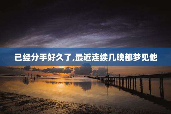 已经分手好久了,最近连续几晚都梦见他