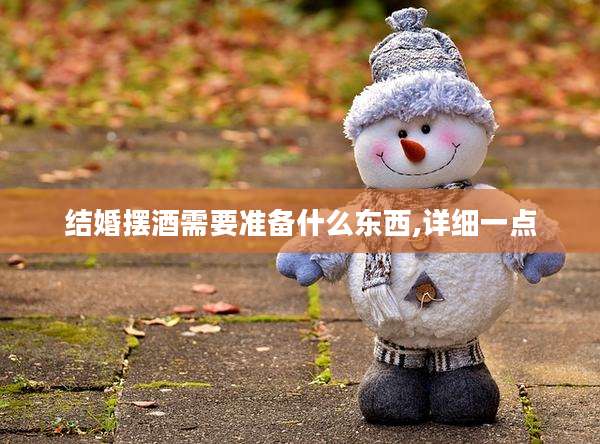 结婚摆酒需要准备什么东西,详细一点