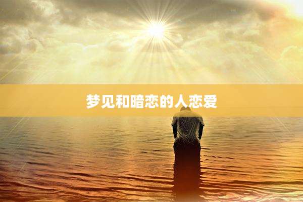 梦见和暗恋的人恋爱