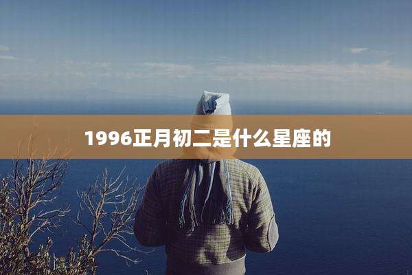 1996正月初二是什么星座的