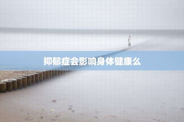 抑郁症会影响身体健康么