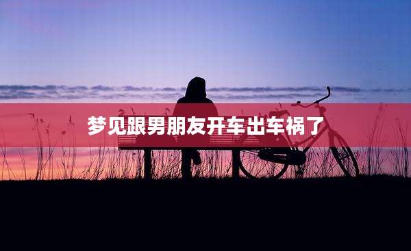 梦见跟男朋友开车出车祸了