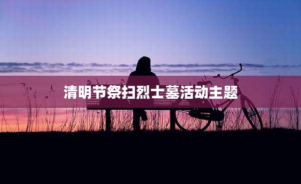 清明节祭扫烈士墓活动主题