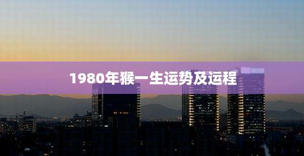 1980年猴一生运势及运程