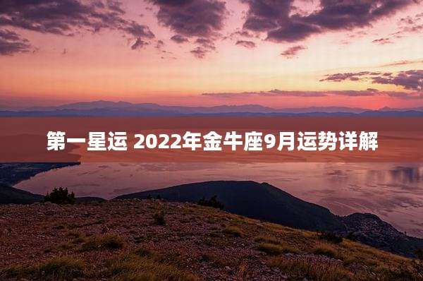 第一星运 2022年金牛座9月运势详解
