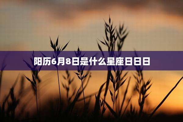 阳历6月8日是什么星座日日日
