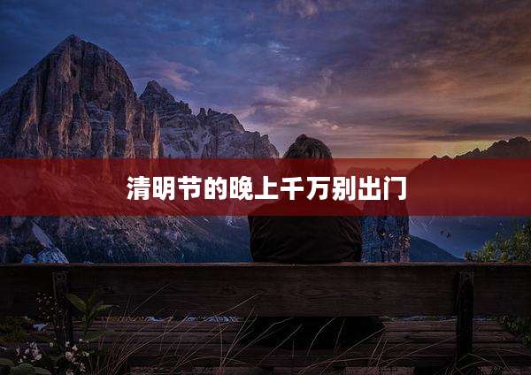 清明节的晚上千万别出门