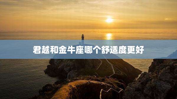 君越和金牛座哪个舒适度更好