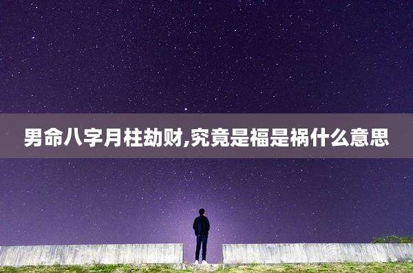男命八字月柱劫财,究竟是福是祸什么意思