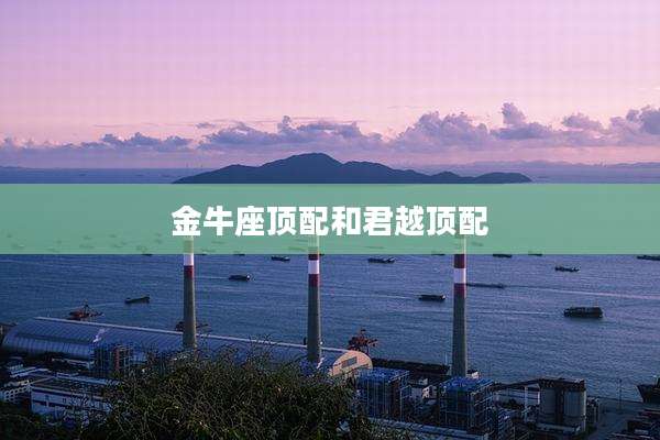 金牛座顶配和君越顶配