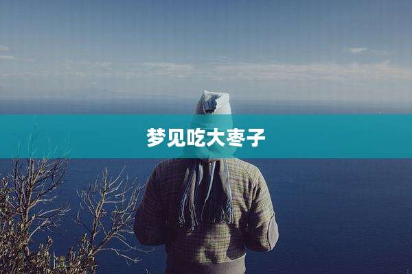梦见吃大枣子