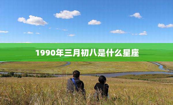 1990年三月初八是什么星座