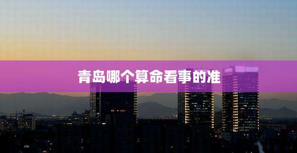 青岛哪个算命看事的准