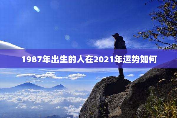 1987年出生的人在2021年运势如何