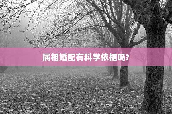 属相婚配有科学依据吗?