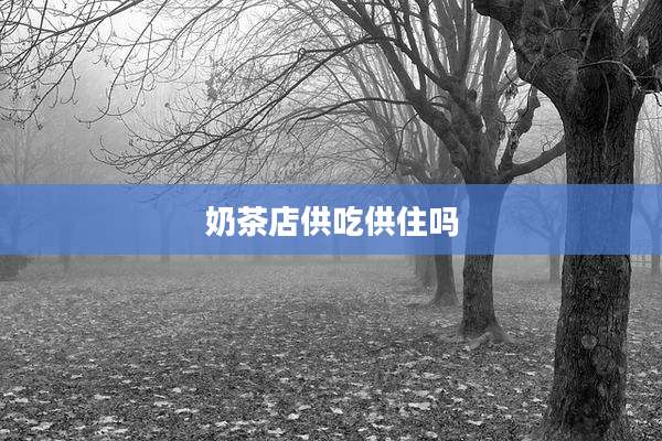奶茶店供吃供住吗