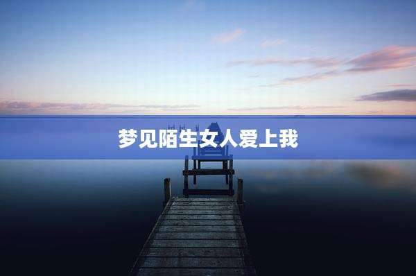 梦见陌生女人爱上我