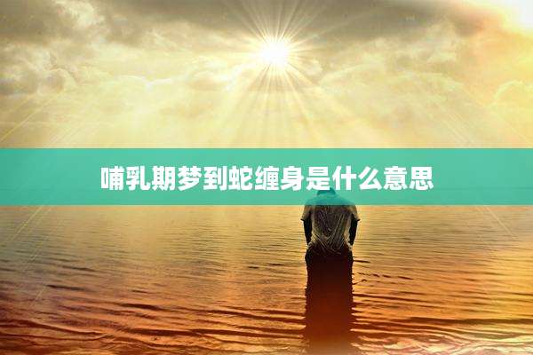 哺乳期梦到蛇缠身是什么意思