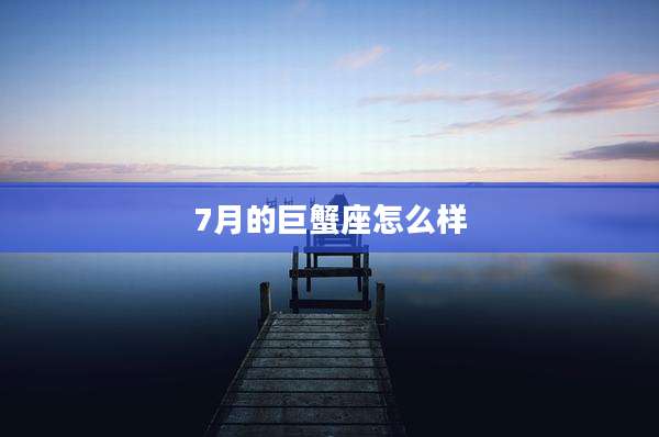 7月的巨蟹座怎么样