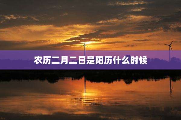 农历二月二日是阳历什么时候