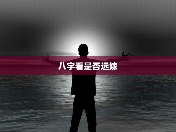 八字看是否远嫁