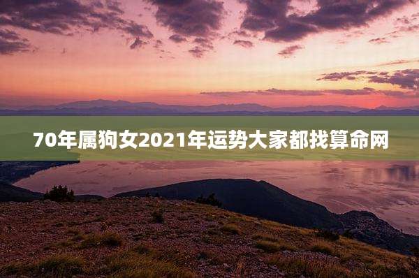 70年属狗女2021年运势大家都找算命网