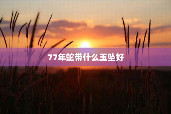 77年蛇带什么玉坠好