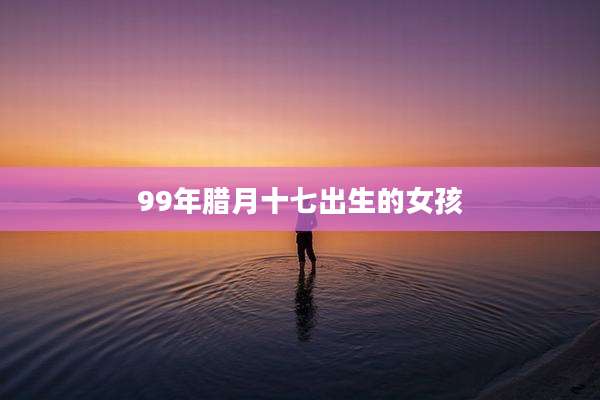 99年腊月十七出生的女孩