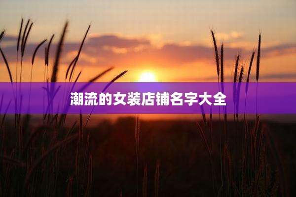 潮流的女装店铺名字大全