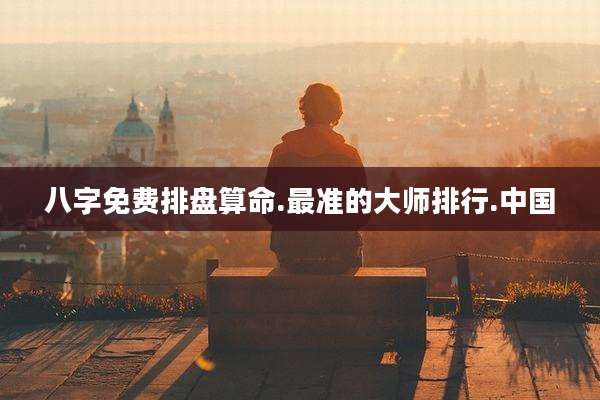八字免费排盘算命.最准的大师排行.中国