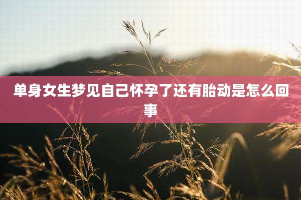 单身女生梦见自己怀孕了还有胎动是怎么回事