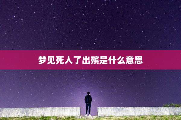 梦见死人了出殡是什么意思