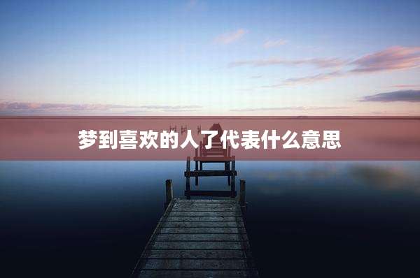 梦到喜欢的人了代表什么意思