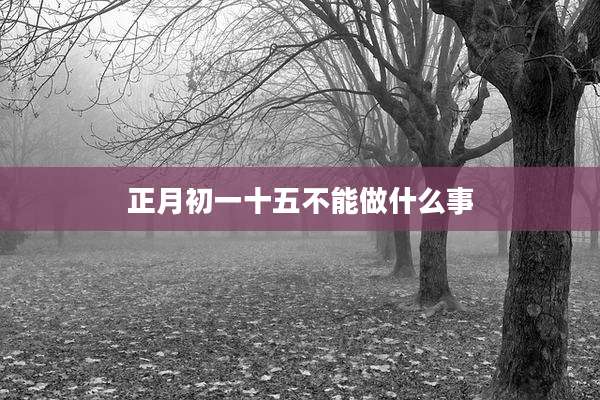 正月初一十五不能做什么事