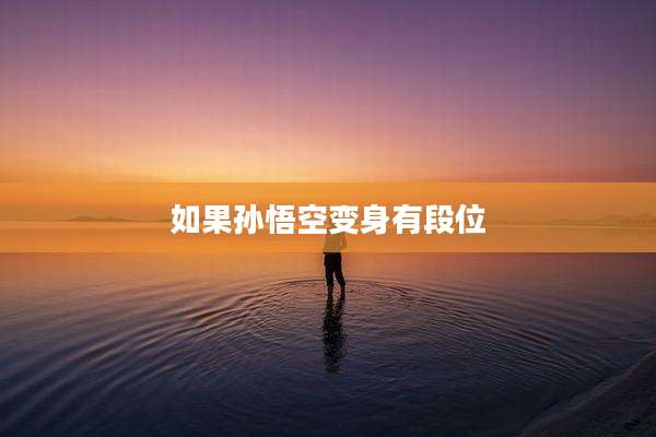 如果孙悟空变身有段位
