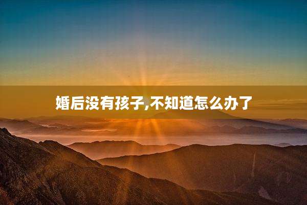 婚后没有孩子,不知道怎么办了
