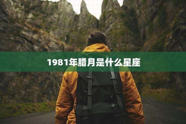 1981年腊月是什么星座