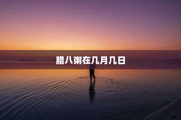 腊八粥在几月几日